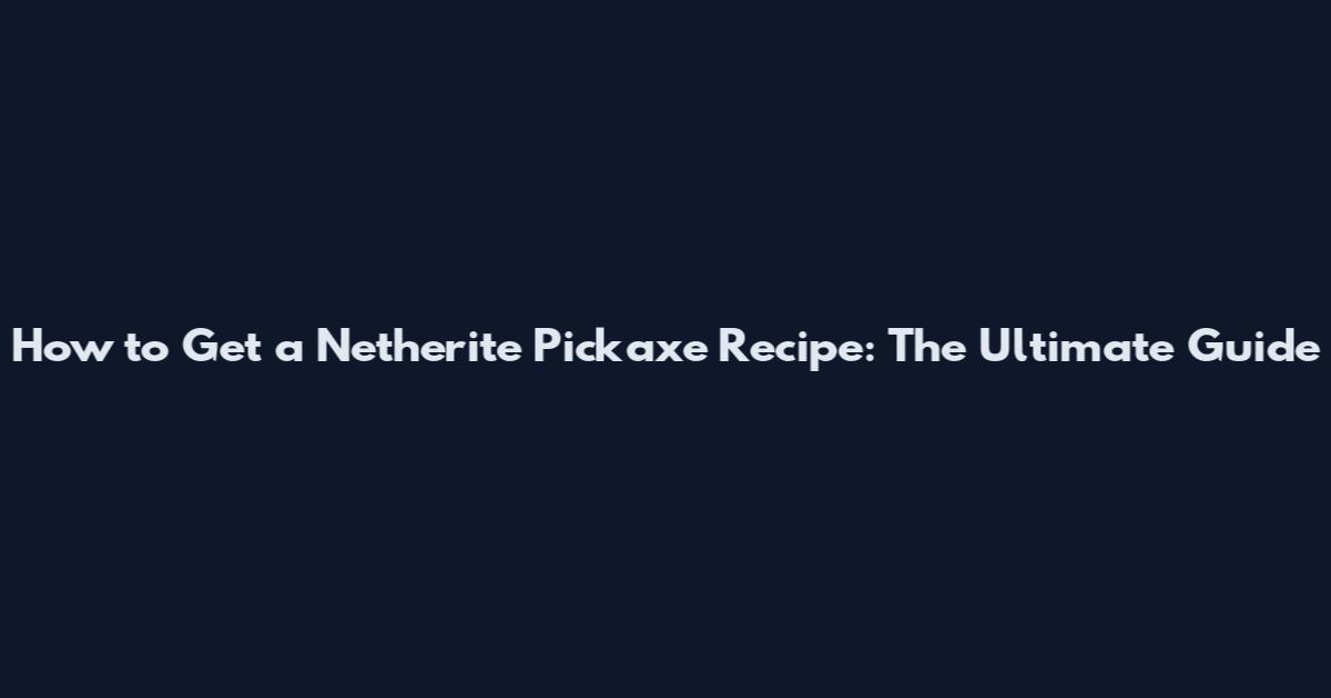 How to Get a Netherite Pickaxe Recipe: The Ultimate Guide