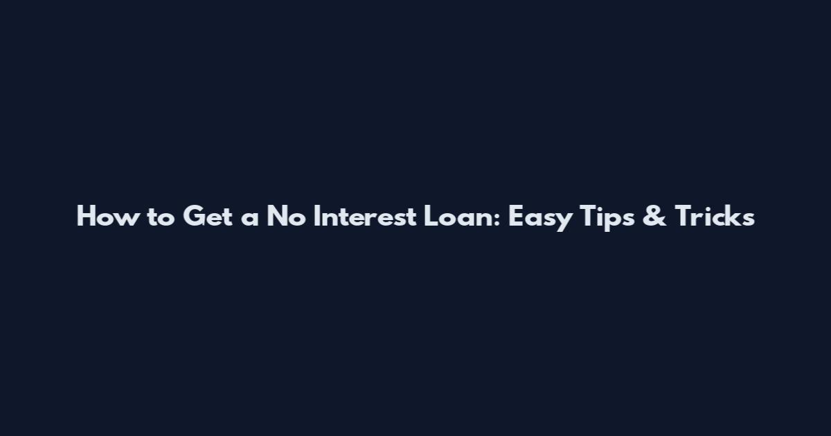 How to Get a No Interest Loan: Easy Tips & Tricks
