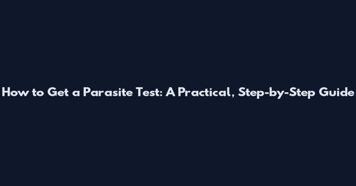 How to Get a Parasite Test: A Practical, Step-by-Step Guide