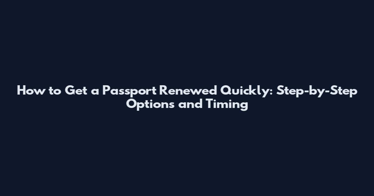 How to Get a Passport Renewed Quickly: Step-by-Step Options and Timing