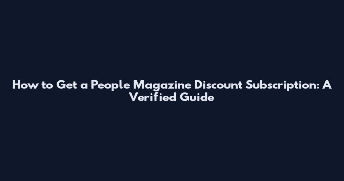 How to Get a People Magazine Discount Subscription: A Verified Guide