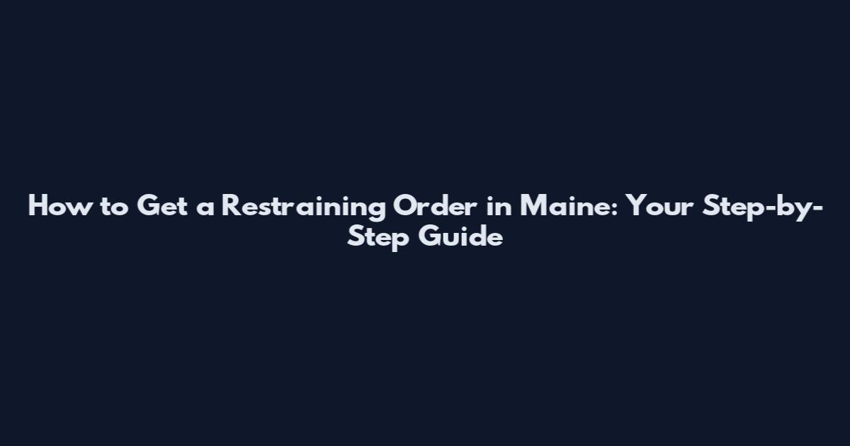 How to Get a Restraining Order in Maine: Your Step-by-Step Guide