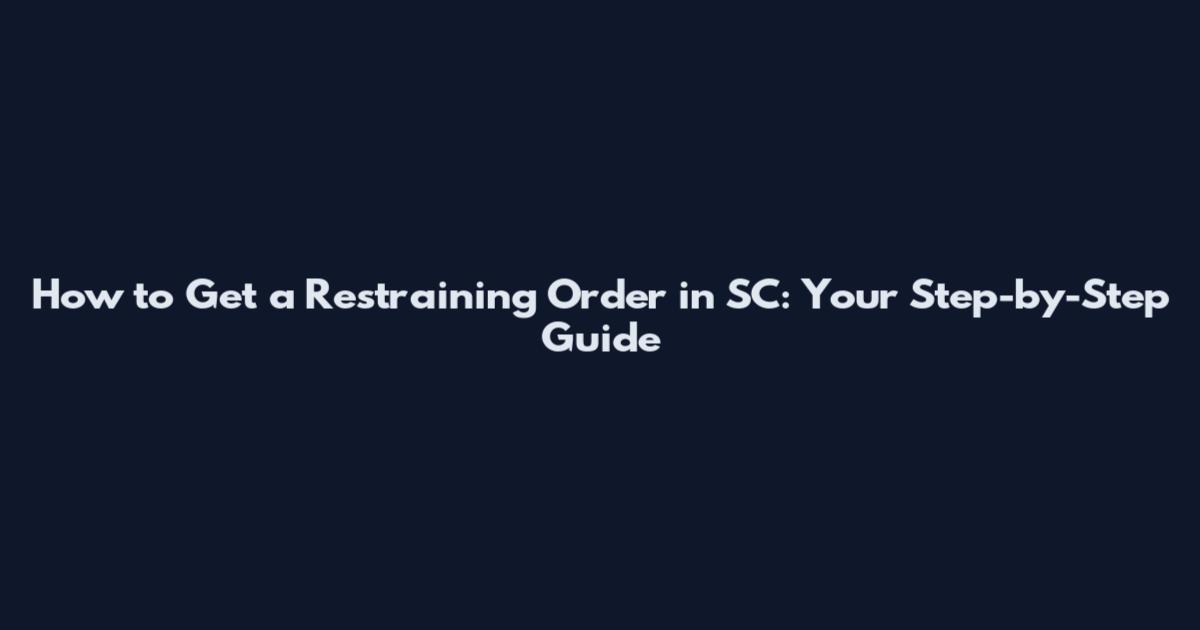 How to Get a Restraining Order in SC: Your Step-by-Step Guide