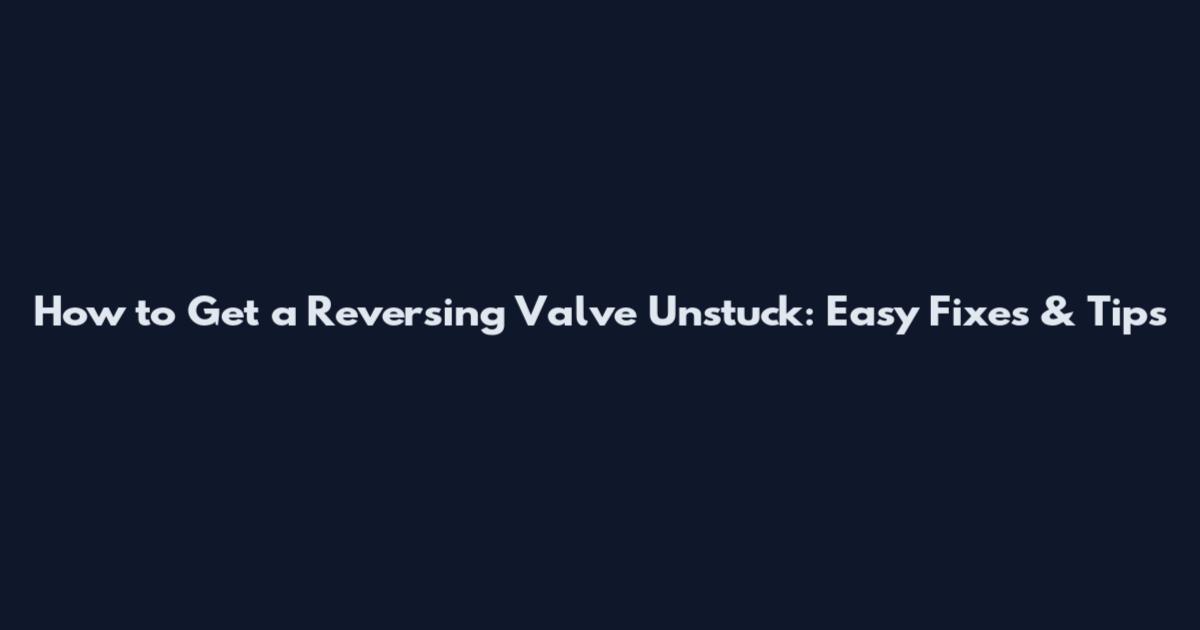 How to Get a Reversing Valve Unstuck: Easy Fixes & Tips