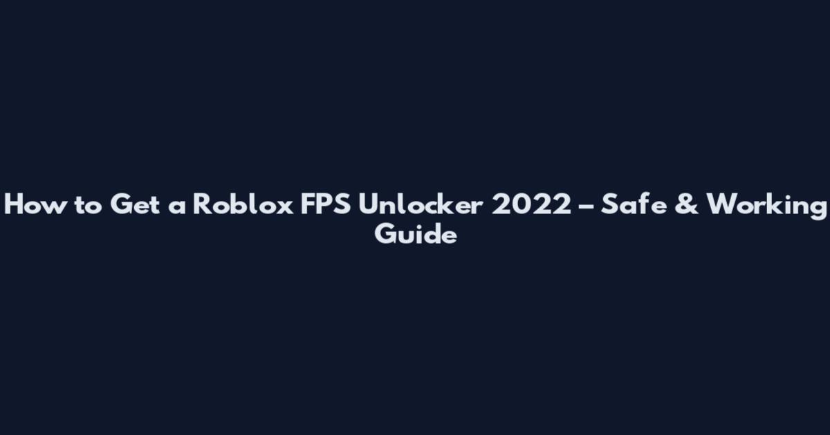 How to Get a Roblox FPS Unlocker 2022 – Safe & Working Guide