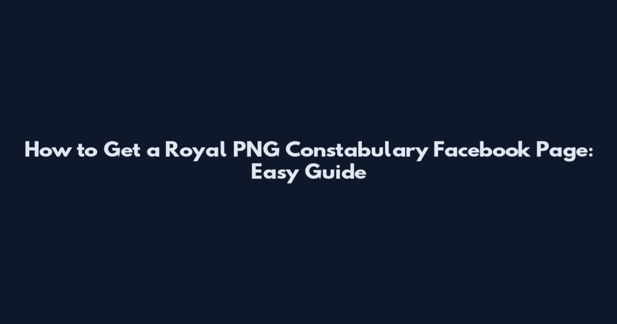 How to Get a Royal PNG Constabulary Facebook Page: Easy Guide