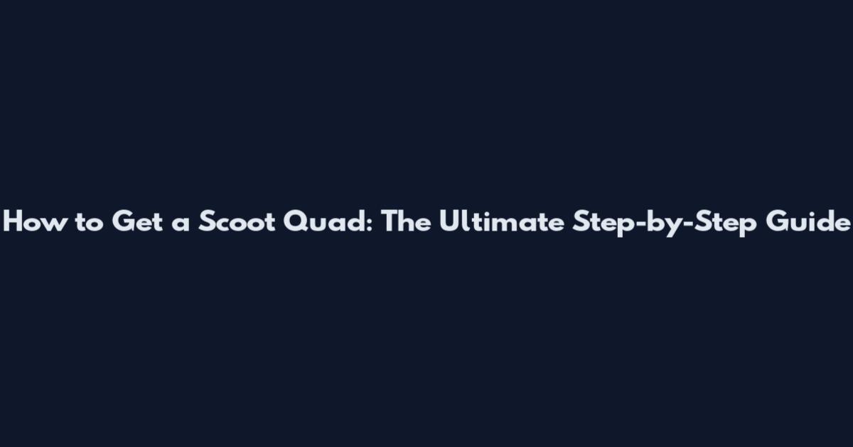 How to Get a Scoot Quad: The Ultimate Step-by-Step Guide