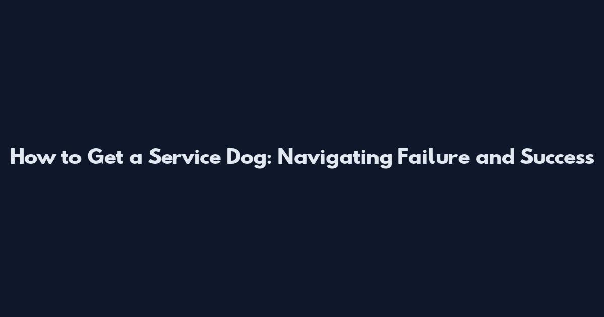 How to Get a Service Dog: Navigating Failure and Success