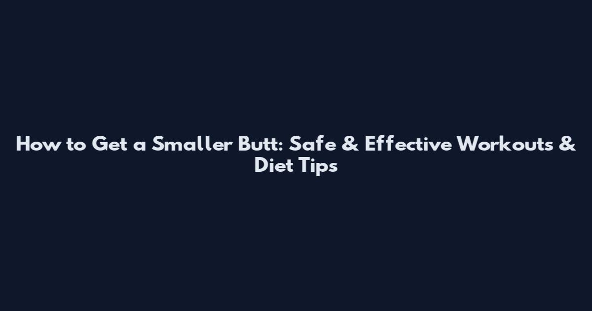 How to Get a Smaller Butt: Safe & Effective Workouts & Diet Tips