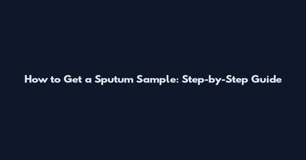 How to Get a Sputum Sample: Step-by-Step Guide
