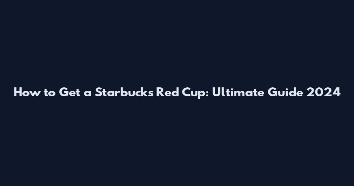 How to Get a Starbucks Red Cup: Ultimate Guide 2024