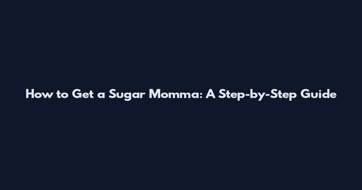 How to Get a Sugar Momma: A Step-by-Step Guide