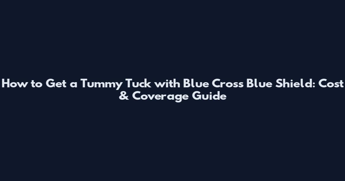 How to Get a Tummy Tuck with Blue Cross Blue Shield: Cost & Coverage Guide