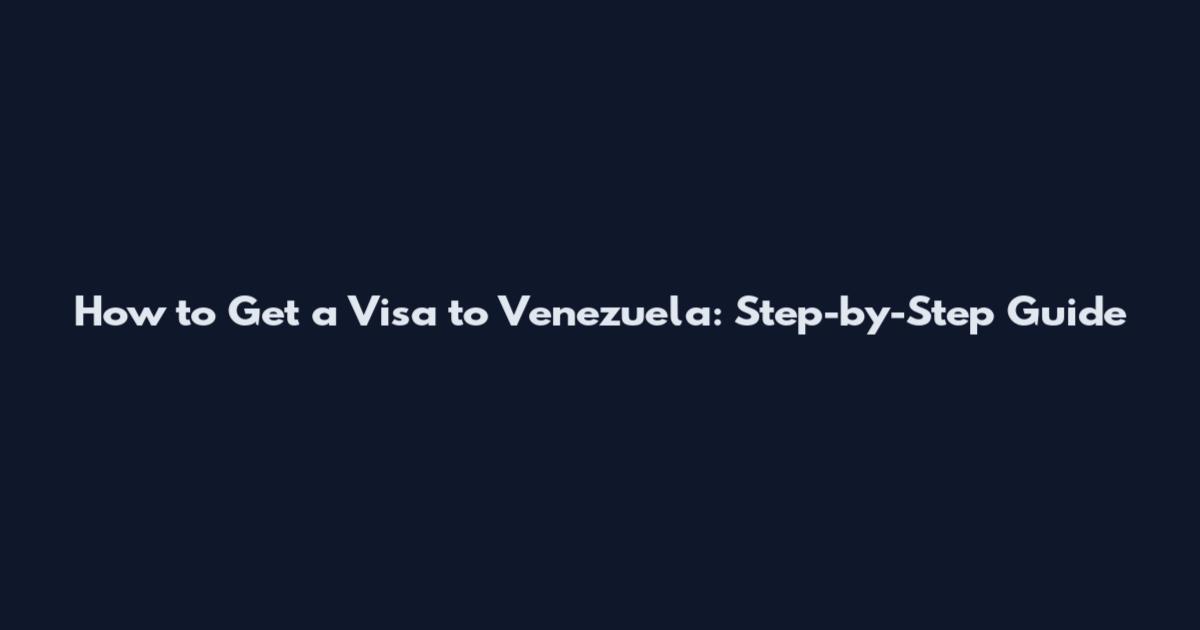 How to Get a Visa to Venezuela: Step-by-Step Guide