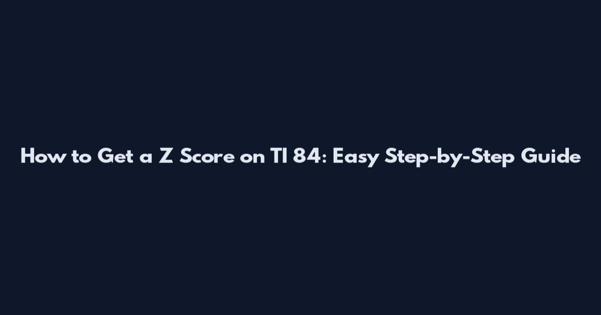 How to Get a Z Score on TI 84: Easy Step-by-Step Guide