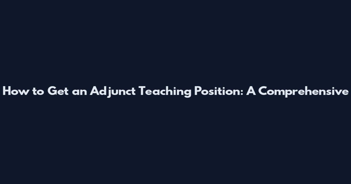 How to Get an Adjunct Teaching Position: A Comprehensive