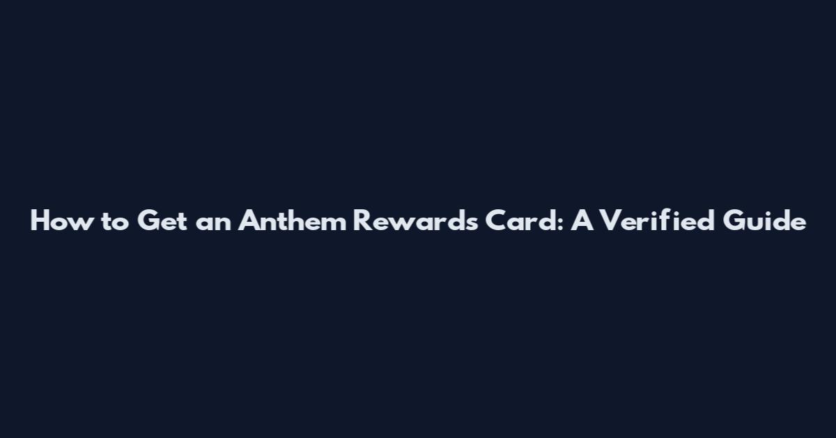 How to Get an Anthem Rewards Card: A Verified Guide