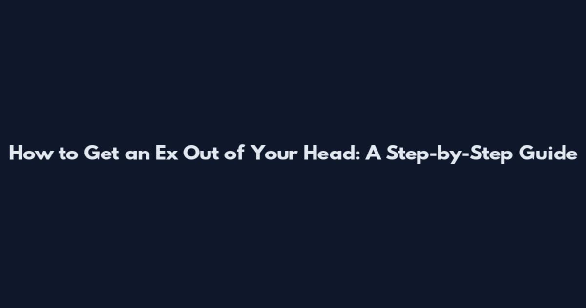 How to Get an Ex Out of Your Head: A Step-by-Step Guide