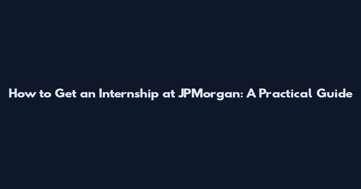 How to Get an Internship at JPMorgan: A Practical Guide