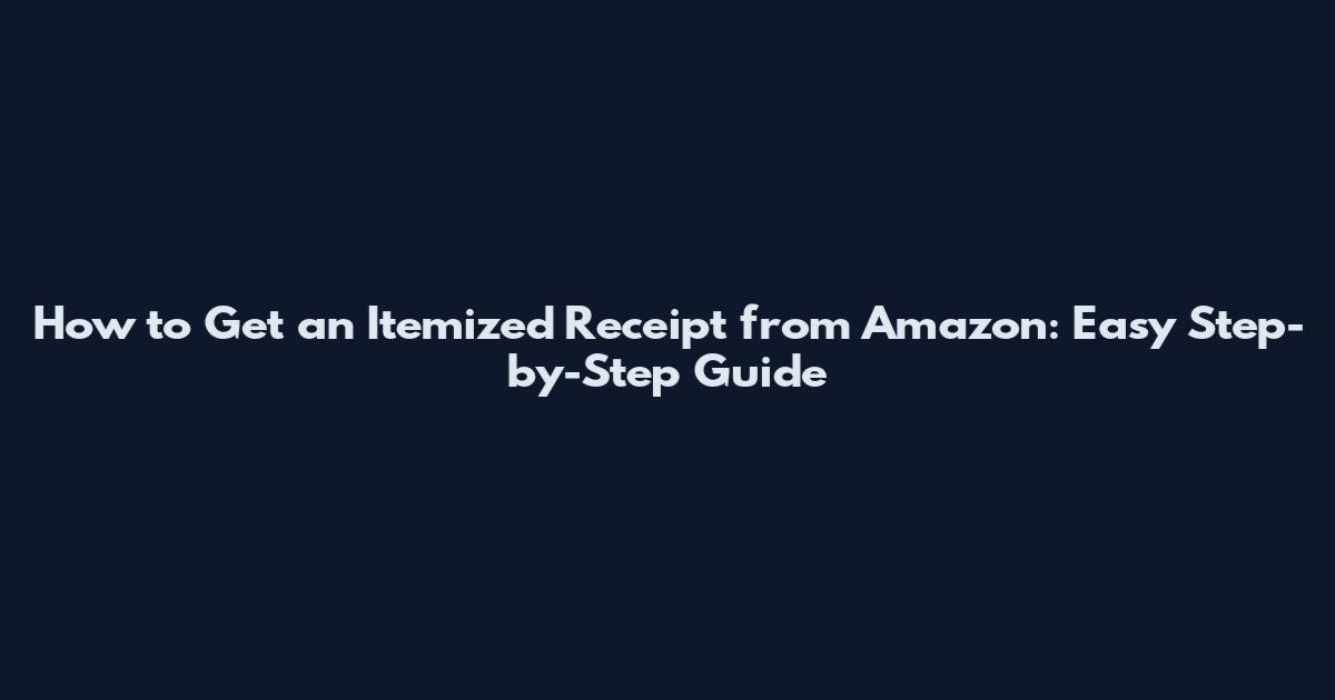 How to Get an Itemized Receipt from Amazon: Easy Step-by-Step Guide