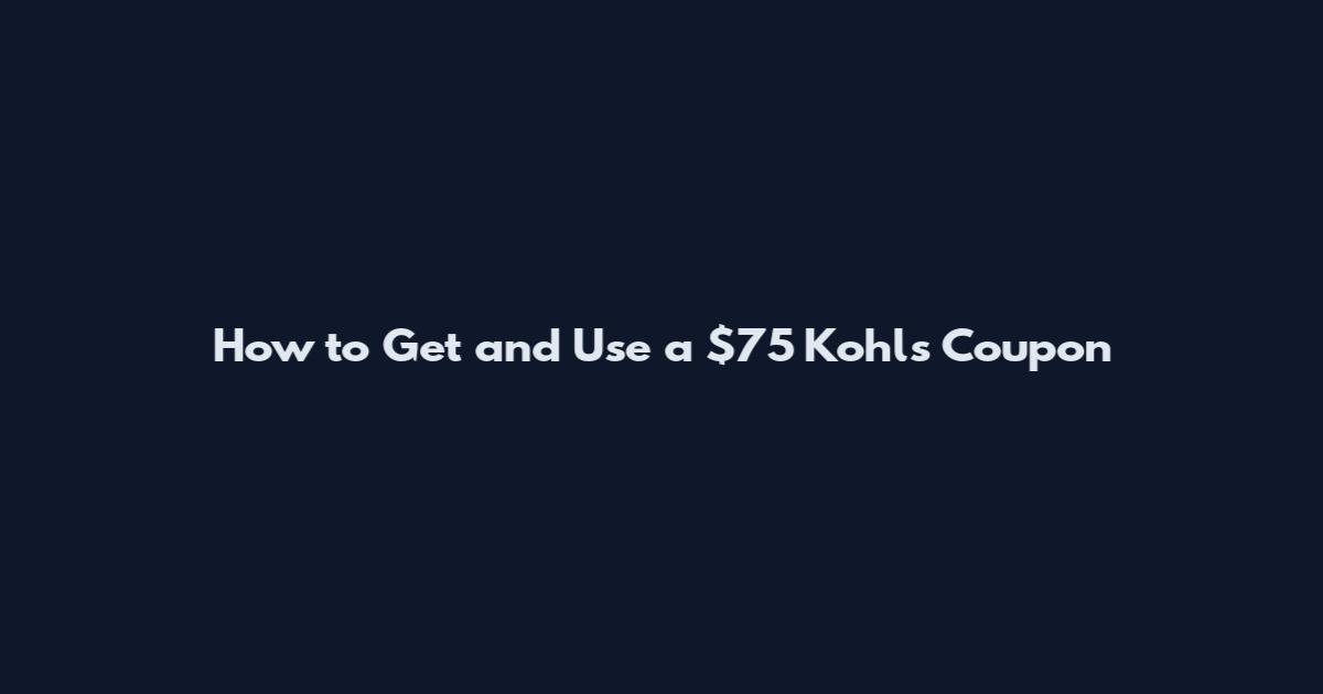 How to Get and Use a $75 Kohls Coupon