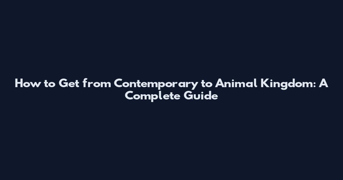 How to Get from Contemporary to Animal Kingdom: A Complete Guide