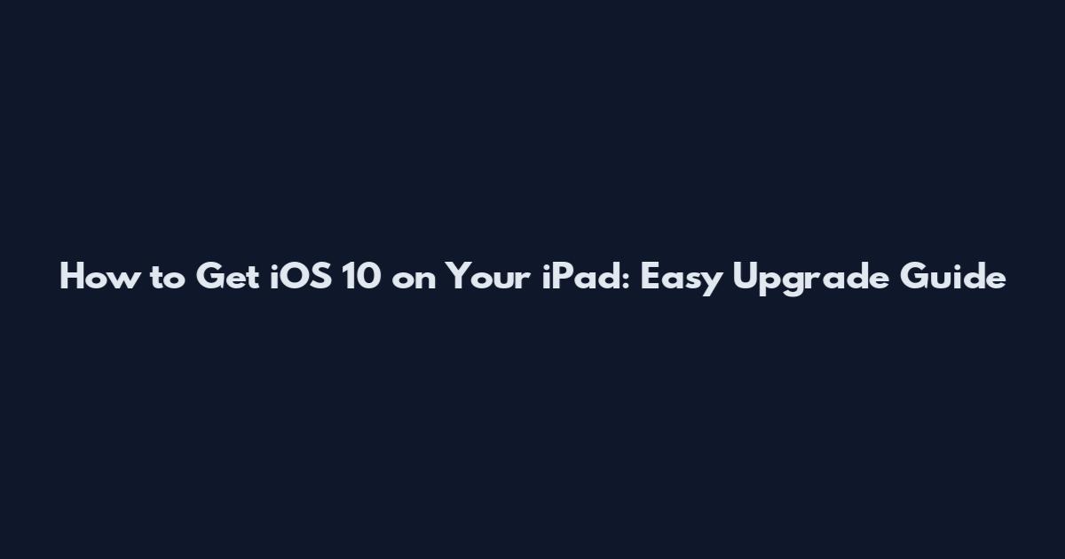 How to Get iOS 10 on Your iPad: Easy Upgrade Guide
