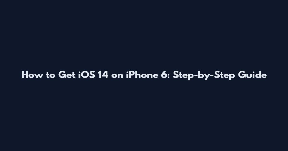 How to Get iOS 14 on iPhone 6: Step-by-Step Guide