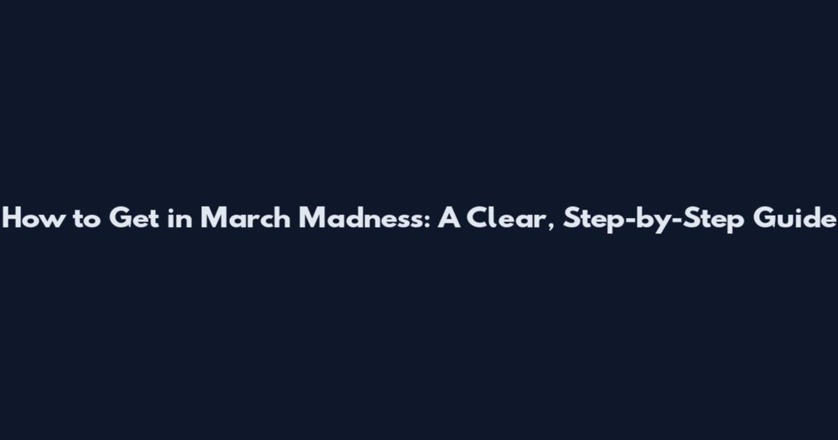 How to Get in March Madness: A Clear, Step-by-Step Guide