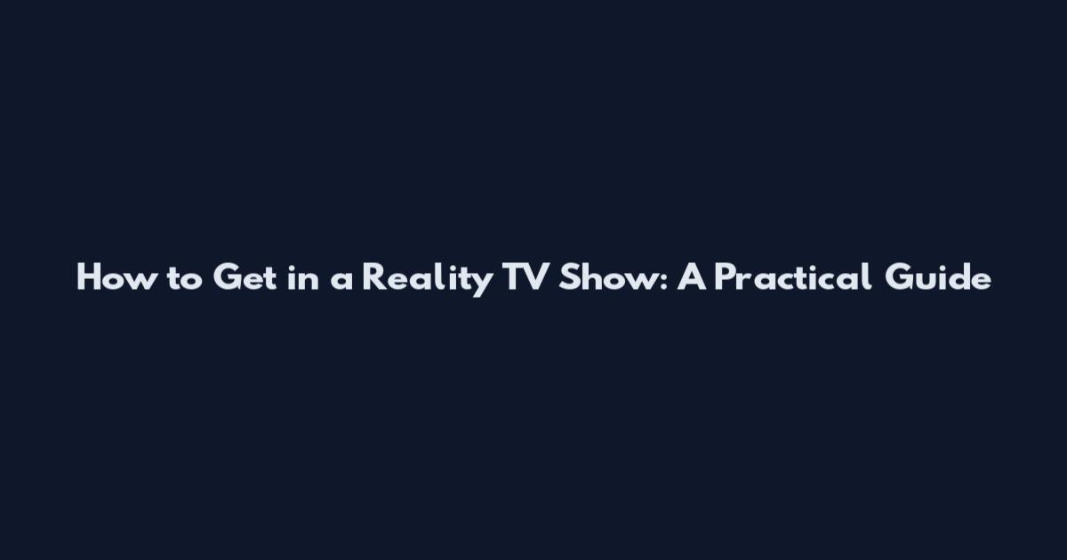 How to Get in a Reality TV Show: A Practical Guide