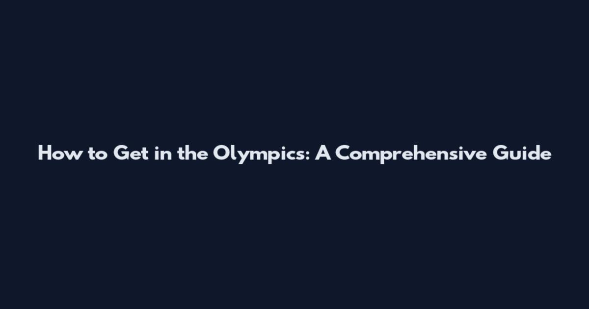 How to Get in the Olympics: A Comprehensive Guide