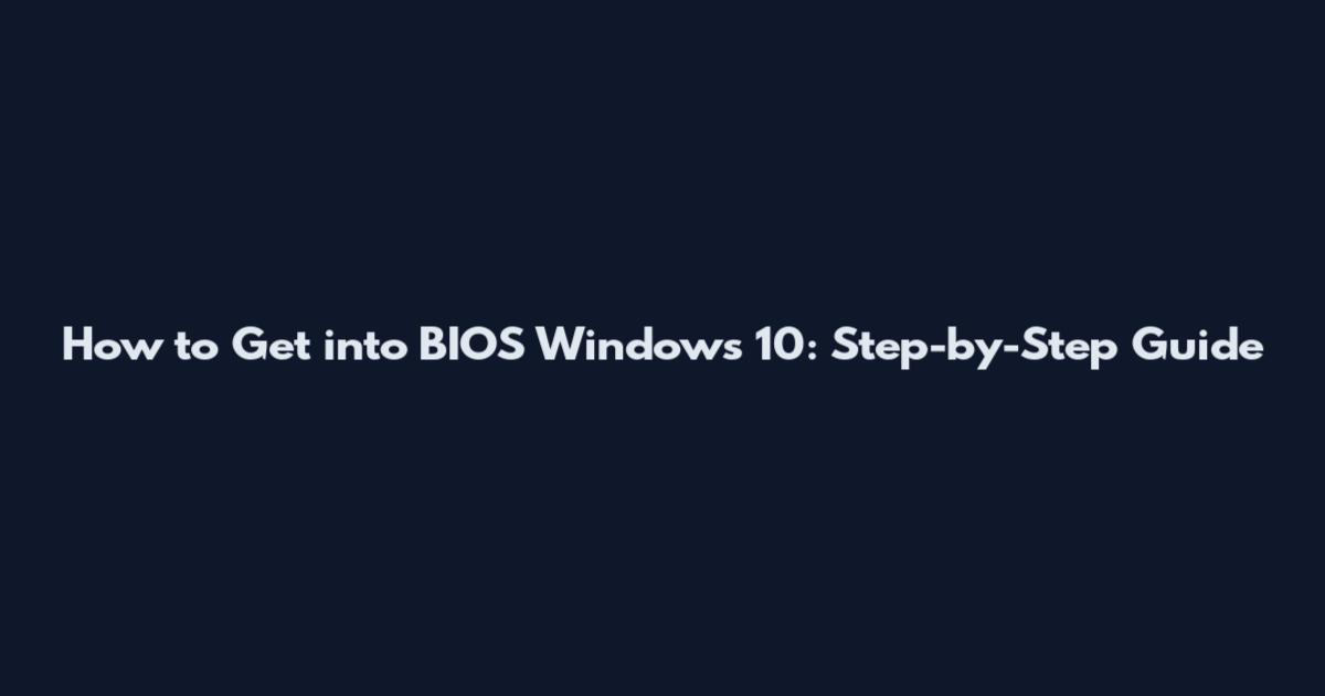 How to Get into BIOS Windows 10: Step-by-Step Guide