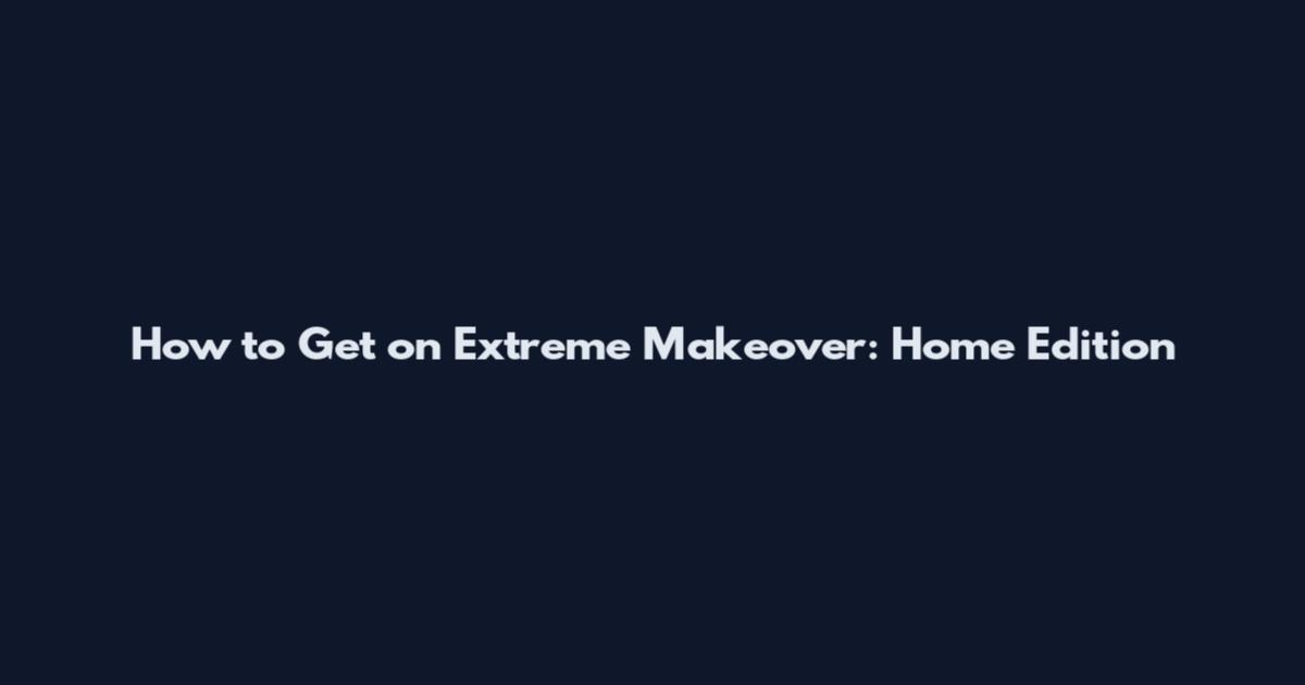 How to Get on Extreme Makeover: Home Edition