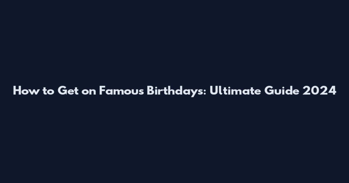 How to Get on Famous Birthdays: Ultimate Guide 2024