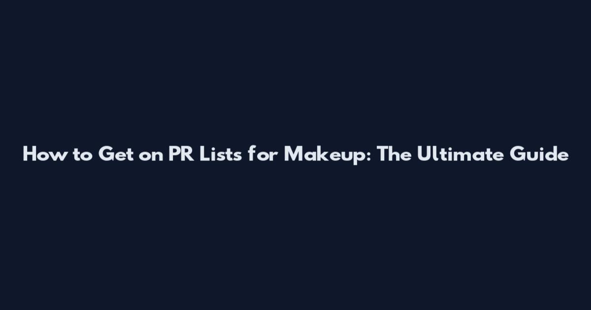 How to Get on PR Lists for Makeup: The Ultimate Guide