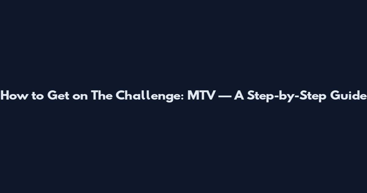 How to Get on The Challenge: MTV — A Step-by-Step Guide