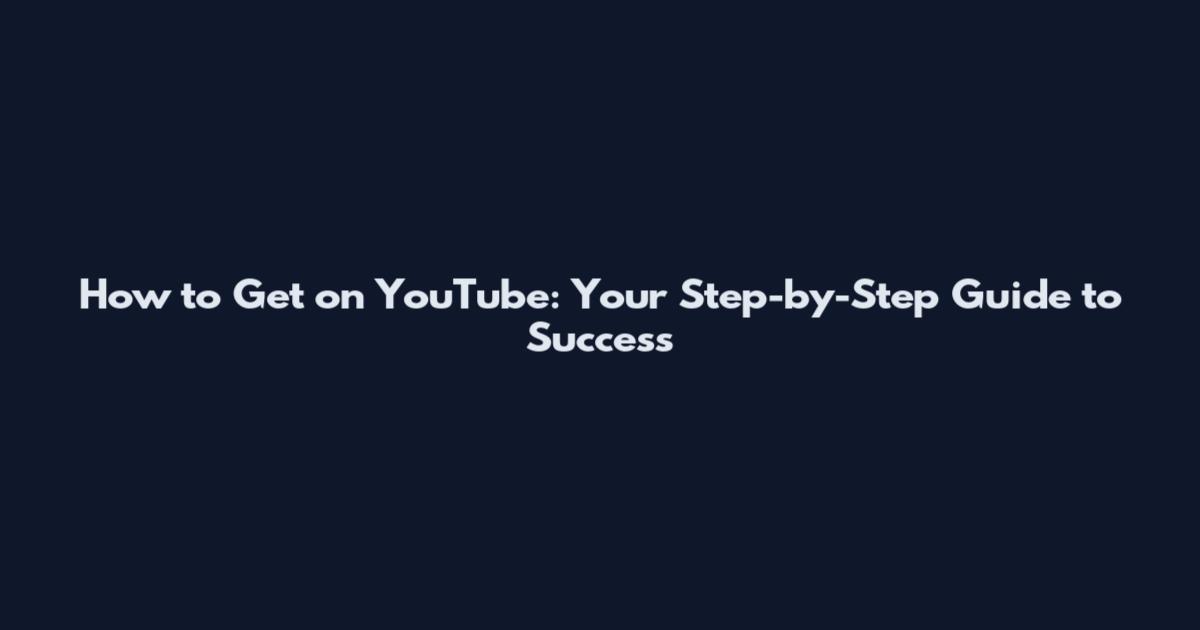 How to Get on YouTube: Your Step-by-Step Guide to Success