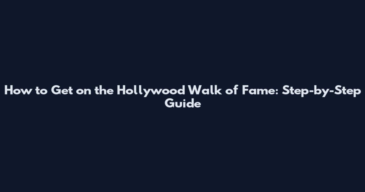 How to Get on the Hollywood Walk of Fame: Step-by-Step Guide