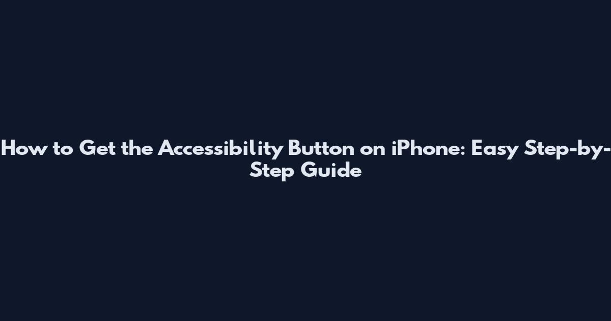 How to Get the Accessibility Button on iPhone: Easy Step-by-Step Guide