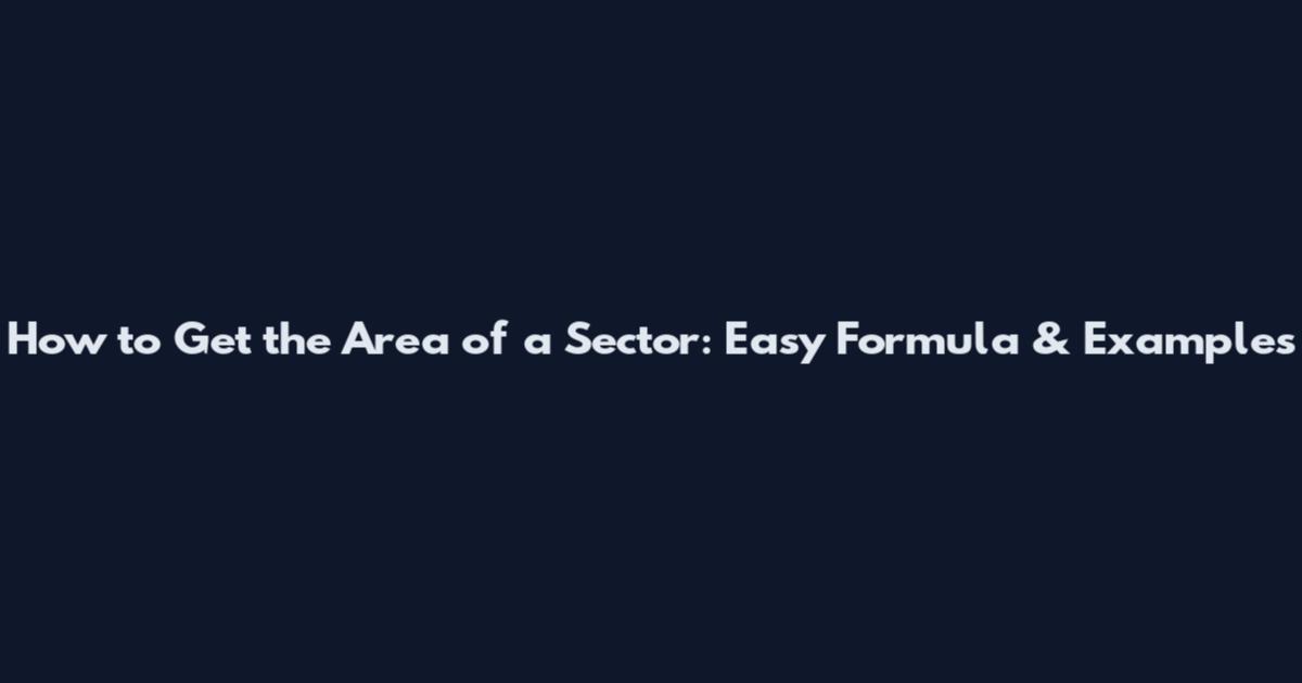How to Get the Area of a Sector: Easy Formula & Examples