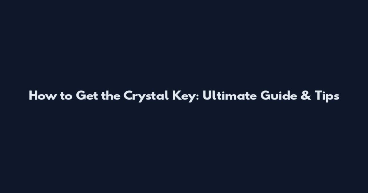 How to Get the Crystal Key: Ultimate Guide & Tips