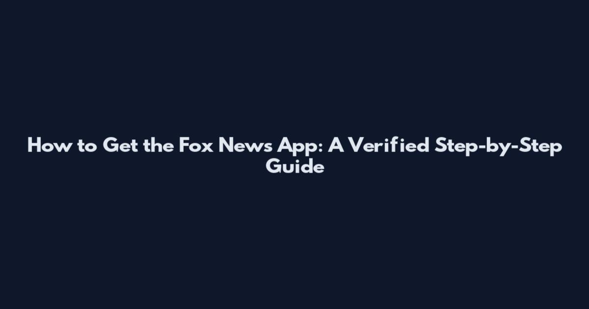 How to Get the Fox News App: A Verified Step-by-Step Guide