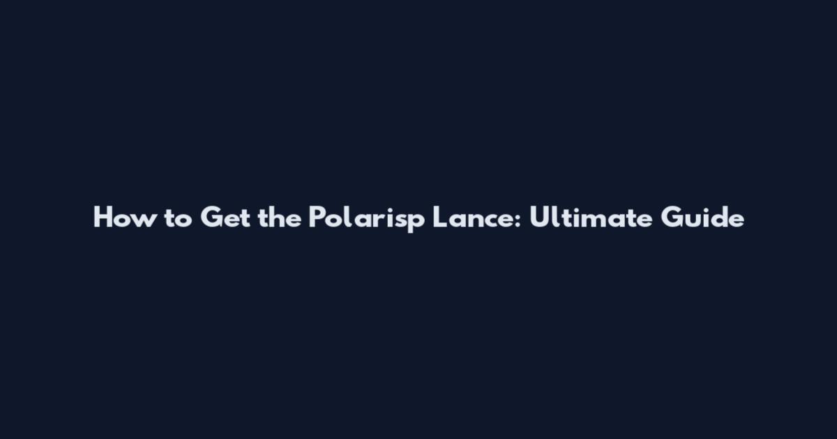 How to Get the Polarisp Lance: Ultimate Guide