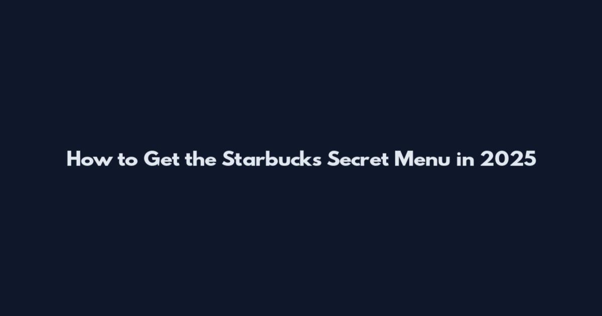 How to Get the Starbucks Secret Menu in 2025