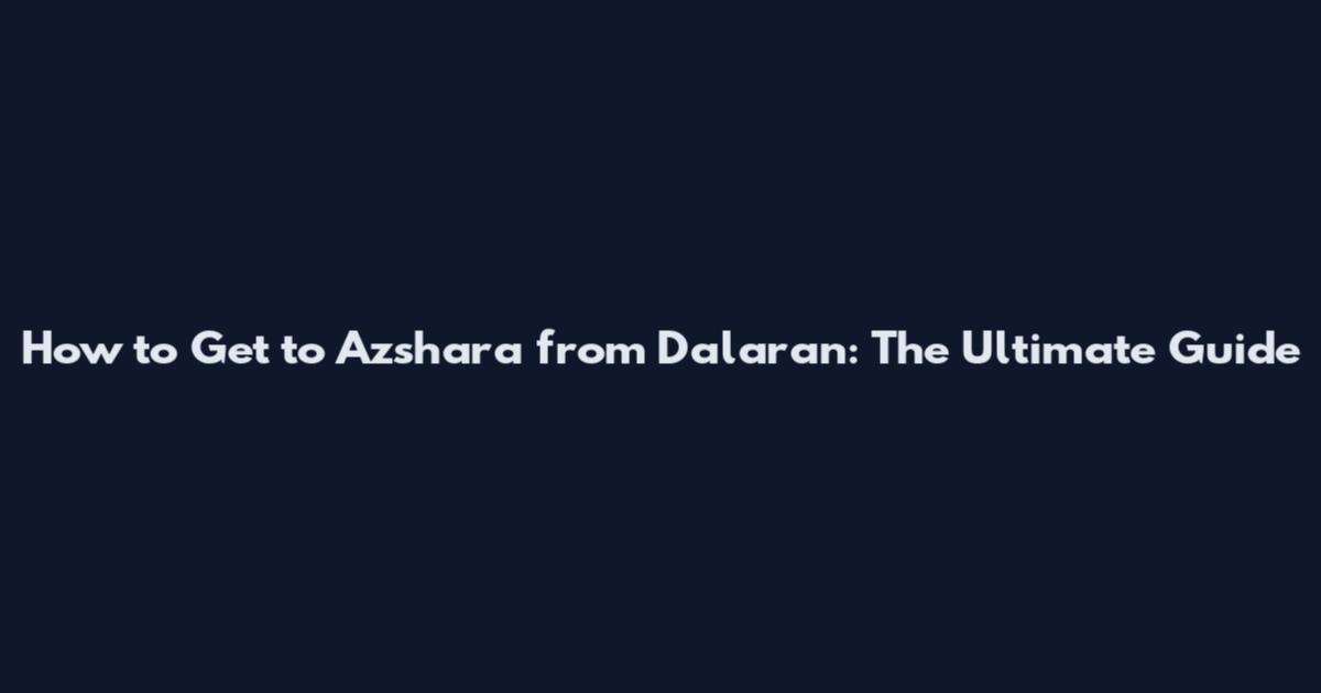 How to Get to Azshara from Dalaran: The Ultimate Guide