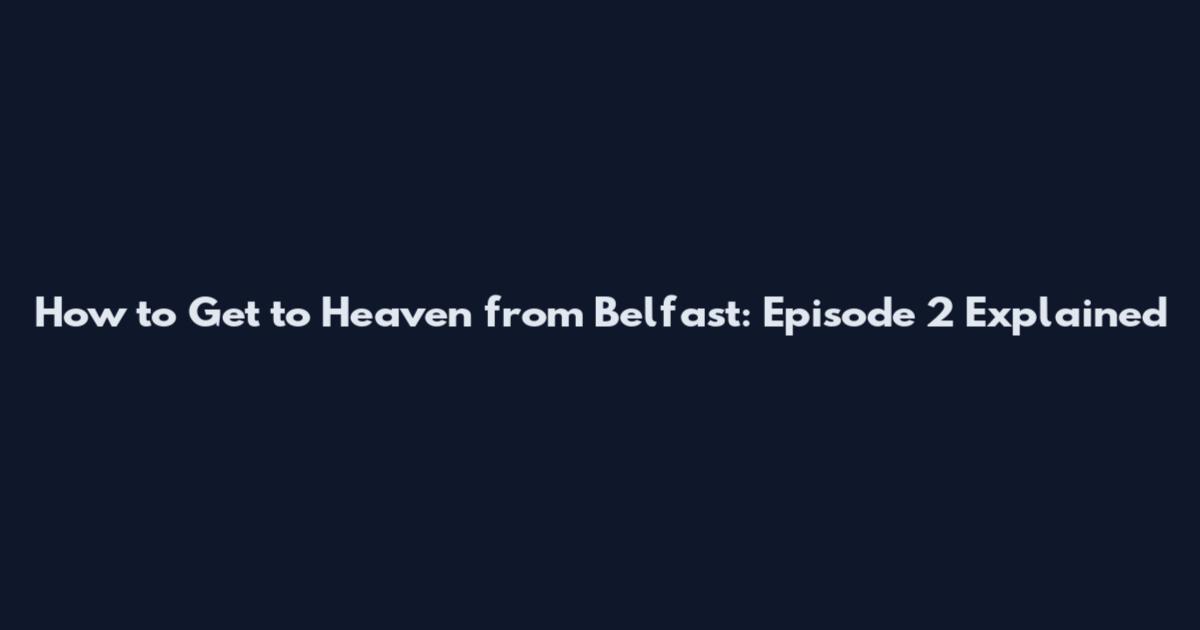 How to Get to Heaven from Belfast: Episode 2 Explained