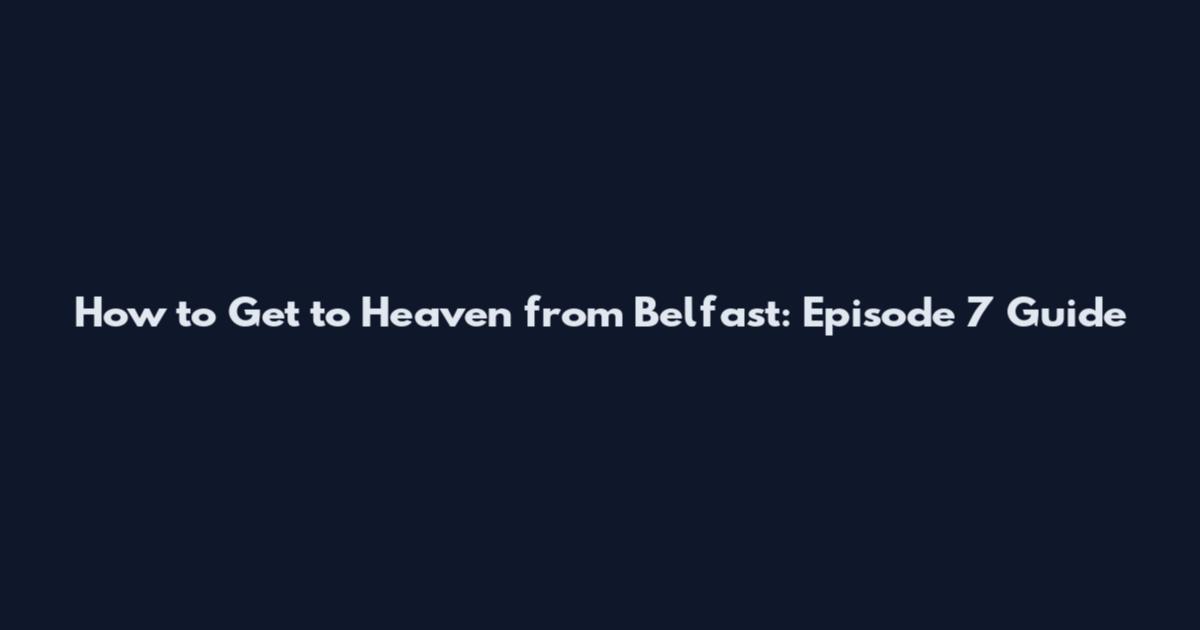 How to Get to Heaven from Belfast: Episode 7 Guide