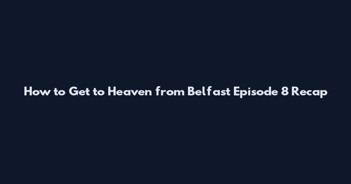 How to Get to Heaven from Belfast Episode 8 Recap