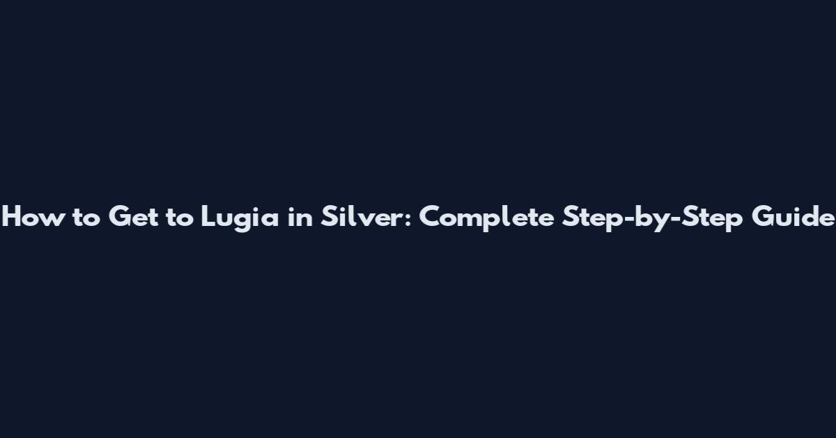 How to Get to Lugia in Silver: Complete Step-by-Step Guide