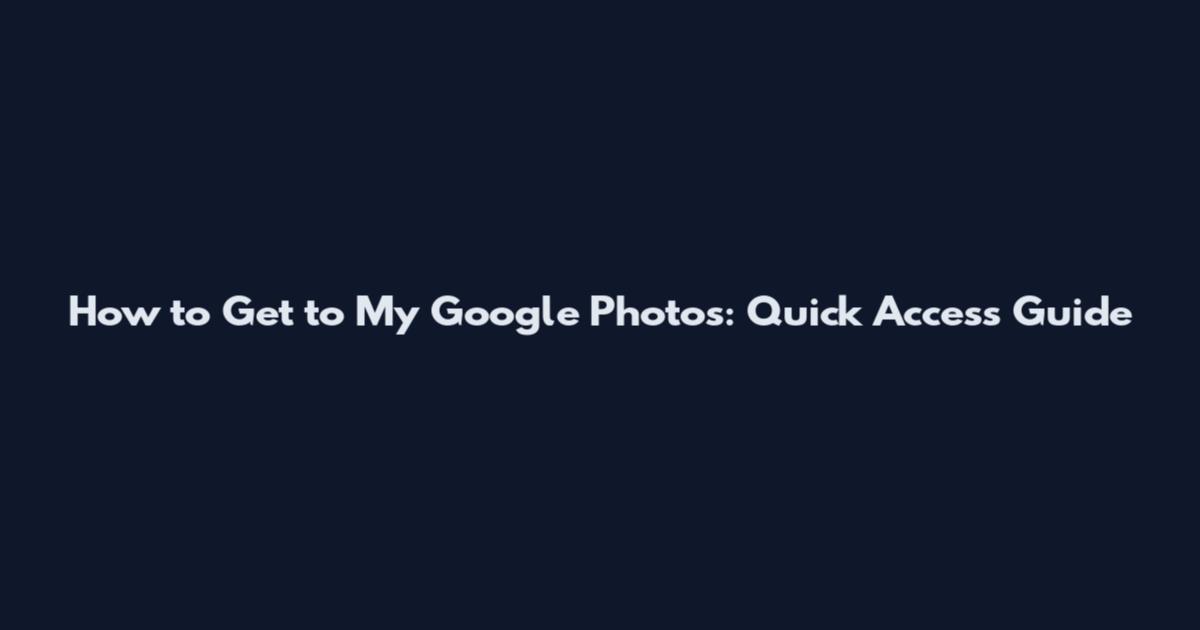 How to Get to My Google Photos: Quick Access Guide